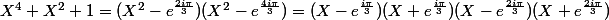 X^4+X^2+1=(X^2-e^{\frac{2i\pi}{3}})(X^2-e^{\frac{4i\pi}{3}})=(X-e^{\frac{i\pi}{3}})(X+e^{\frac{i\pi}{3}})(X-e^{\frac{2i\pi}{3}})(X+e^{\frac{2i\pi}{3}})